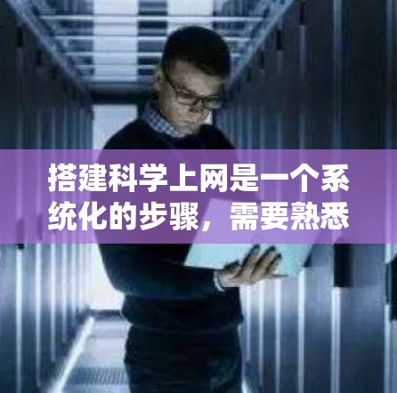 搭建科学上网是一个系统化的步骤，需要熟悉网络操作和使用特定的科学网关软件。以下是一个详细的步骤指南，帮助你顺利完成搭建