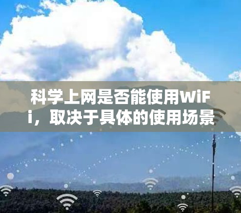 科学上网是否能使用WiFi，取决于具体的使用场景和需求。以下是对这个问题的逐步解释和总结