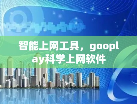 智能上网工具，gooplay科学上网软件
