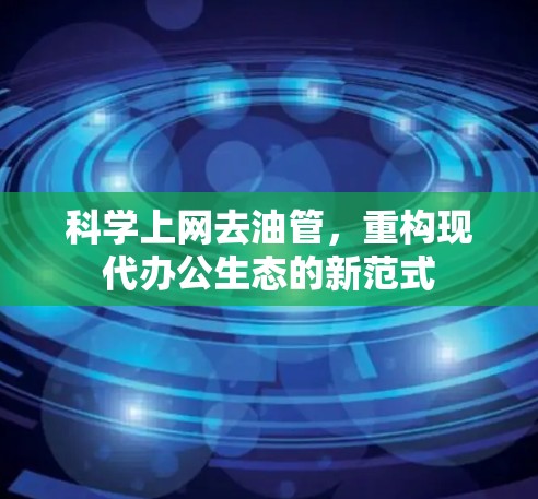科学上网去油管，重构现代办公生态的新范式