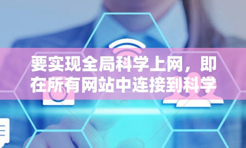 要实现全局科学上网，即在所有网站中连接到科学相关的页面，可以按照以下步骤进行操作