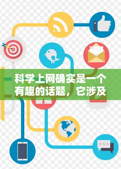 科学上网确实是一个有趣的话题，它涉及到多个方面，包括知识获取、信息传播、社交互动以及个人成长等多个层面。以下是对科学上网的详细分析