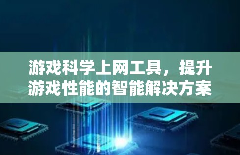 游戏科学上网工具，提升游戏性能的智能解决方案