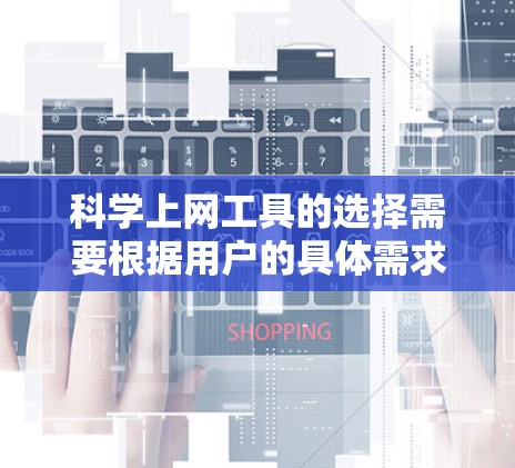 科学上网工具的选择需要根据用户的具体需求来决定。以下是一些综合考虑的科学上网工具推荐