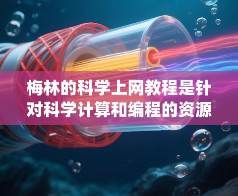 梅林的科学上网教程是针对科学计算和编程的资源，主要涵盖Python和Matlab。以下是针对Beginers和Intermediate level的详细介绍