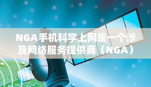 NGA手机科学上网是一个涉及网络服务提供商（NGA）在手机等设备上的科学计算应用领域。以下是对该话题的系统分析