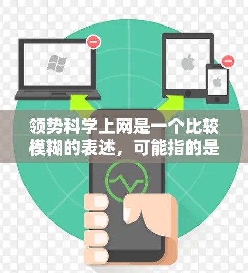 领势科学上网是一个比较模糊的表述，可能指的是某个特定领域或项目的术语，具体含义需要更多的上下文来明确。以下是一些可能的解释