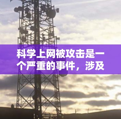 科学上网被攻击是一个严重的事件，涉及网络安全和数据保护的问题。以下是对这一事件的分析和应对措施