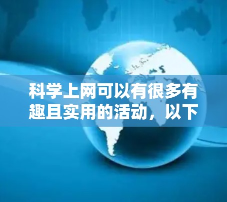 科学上网可以有很多有趣且实用的活动，以下是一些你可能想尝试的科学上网事项