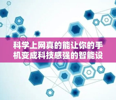 科学上网真的能让你的手机变成科技感强的智能设备？