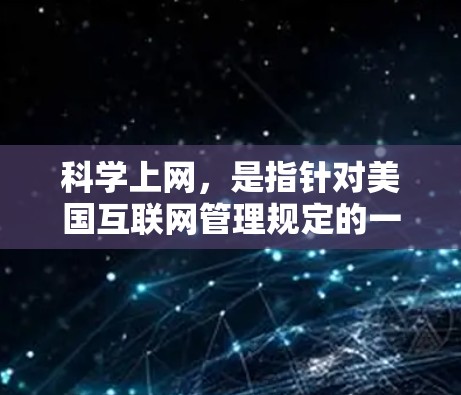 科学上网，是指针对美国互联网管理规定的一种科学互联网访问管理措施，旨在保障科学计算和科学数据的访问安全与合规性。以下是科学上网的主要内容和实施方式