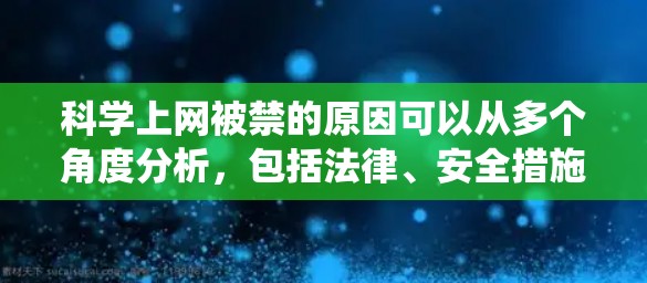 科学上网被禁的原因可以从多个角度分析，包括法律、安全措施、网络安全、教育内容以及用户自身安全等方面。以下是对这些原因的系统性总结