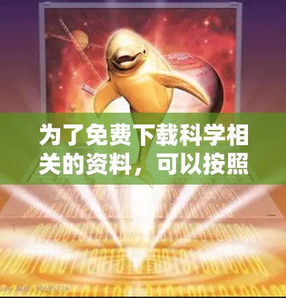 为了免费下载科学相关的资料，可以按照以下步骤进行
