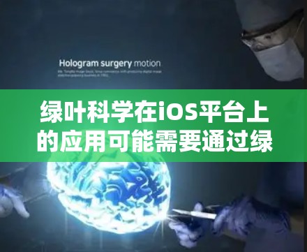 绿叶科学在iOS平台上的应用可能需要通过绿叶科学的官方网站或苹果 Store（iOS Store）来寻找。具体步骤如下