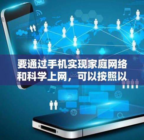 要通过手机实现家庭网络和科学上网，可以按照以下步骤进行