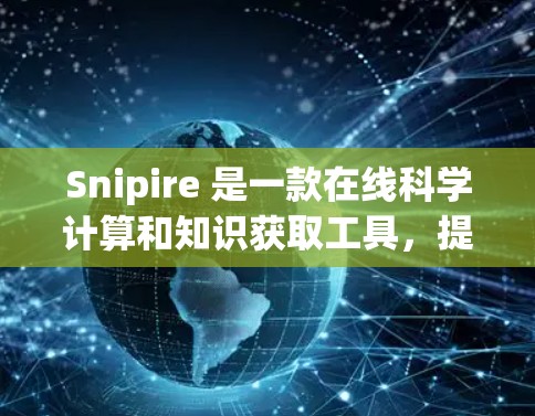 Snipire 是一款在线科学计算和知识获取工具，提供多种功能以帮助用户高效进行学习和研究。以下是关于Snipire 的详细说明
