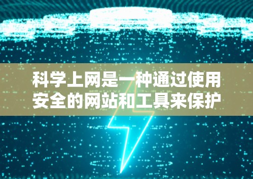 科学上网是一种通过使用安全的网站和工具来保护网络环境和个人数据的方法。以下是一个有条理的指南，帮助您实现科学上网