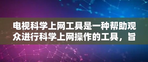 电视科学上网工具是一种帮助观众进行科学上网操作的工具，旨在优化网站访问、数据传输和密码保护。以下是详细介绍