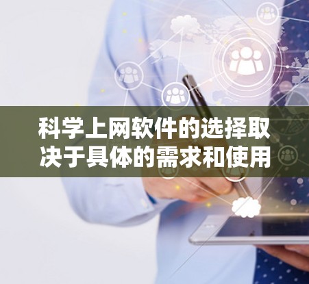 科学上网软件的选择取决于具体的需求和使用场景。以下是一些推荐的工具及其适用场景