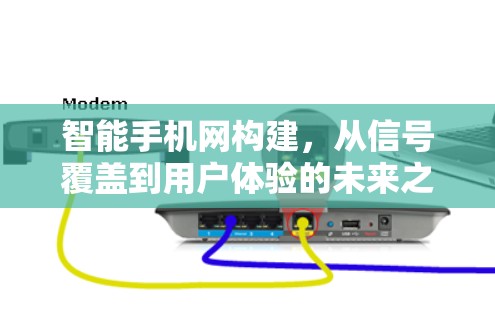 智能手机网构建，从信号覆盖到用户体验的未来之选
