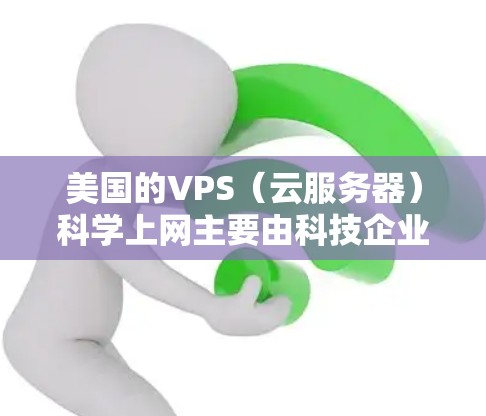美国的VPS（云服务器）科学上网主要由科技企业和大学、I.T.公司、政府和研究机构提供。这些服务器用于支持科研、教学和互联网服务，满足了美国各部分的网络需求。以下是具体的分析