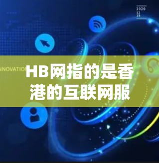 HB网指的是香港的互联网服务，通常指的是香港的互联网接入和服务。以下是一些关于使用HB网的注意事项和问题解答