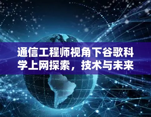 通信工程师视角下谷歌科学上网探索，技术与未来