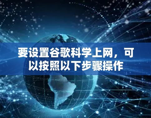要设置谷歌科学上网，可以按照以下步骤操作