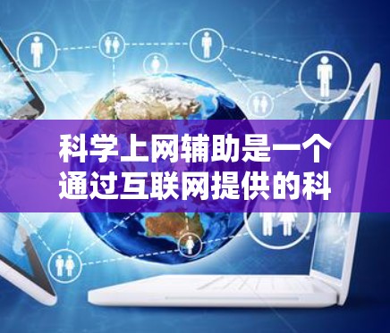 科学上网辅助是一个通过互联网提供的科学计算和学习工具，旨在帮助用户提升科学知识和技能。以下是科学上网辅助的主要方面