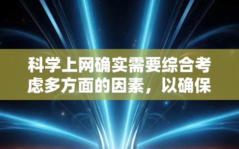科学上网确实需要综合考虑多方面的因素，以确保上网的安全、高效和隐私保护。以下是一些科学上网的方法和建议