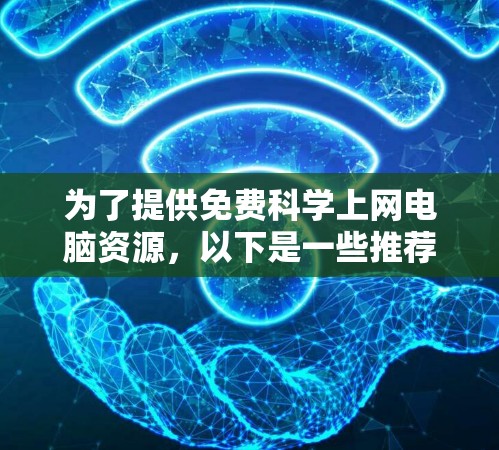 为了提供免费科学上网电脑资源，以下是一些推荐的在线工具和资源，这些资源通常允许免费访问，但某些可能需要注册或付费功能才能进一步使用。请注意，确保访问时遵守版权条款