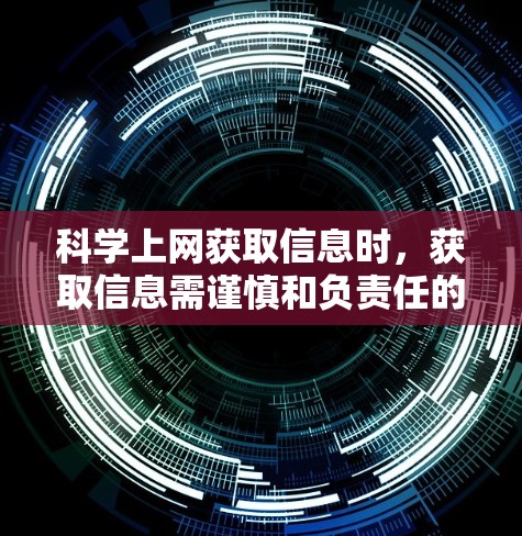 科学上网获取信息时，获取信息需谨慎和负责任的态度，避免被不实信息所误导。以下是一些关键建议