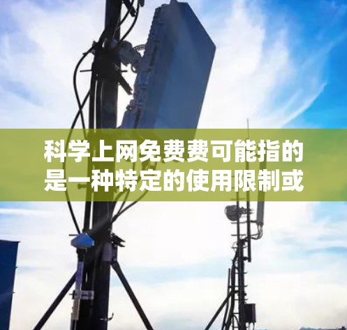 科学上网免费费可能指的是一种特定的使用限制或优惠,具体取决于情况。以下是一些可能的情况及其解决方案 科学上网免费费可能指的是一种特定的使用限制或优惠,具体取决于情况。以下是一些可能的情况及其解决方案