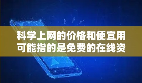 科学上网的价格和便宜用可能指的是免费的在线资源或特定的在线工具，但没有便宜的选项。以下是详细的解释