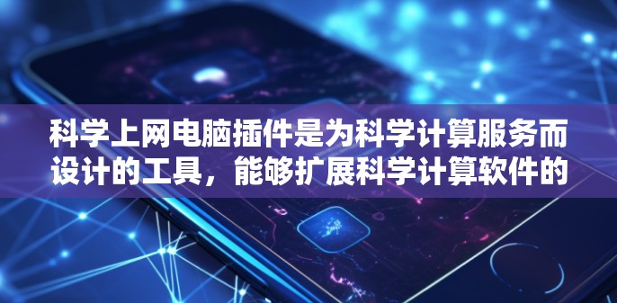 科学上网电脑插件是为科学计算服务而设计的工具，能够扩展科学计算软件的功能，满足用户的数据处理、建模、可视化等需求。以下是一些常见且有用的科学上网插件