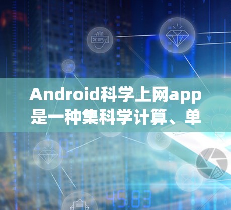 Android科学上网app是一种集科学计算、单位转换、公式计算等功能于一身的工具，适合在手机上进行复杂的科学计算。以下是该应用的主要功能和特点