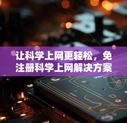 让科学上网更轻松，免注册科学上网解决方案