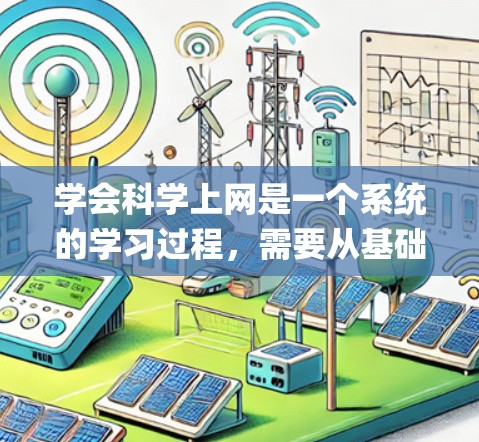 学会科学上网是一个系统的学习过程，需要从基础开始逐步深入。以下是一个 organized的步骤指南，帮助你高效地掌握科学上网技能