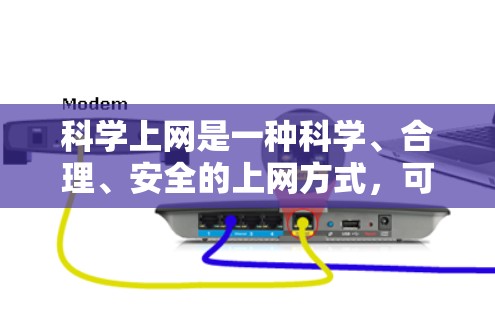 科学上网是一种科学、合理、安全的上网方式,可以帮助用户更好地利用网络资源。以下是一些科学上网的方法和建议 科学上网是一种科学、合理、安全的上网方式,可以帮助用户更好地利用网络资源。以下是一些科学上网的方法和建议