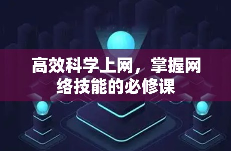 高效科学上网,掌握网络技能的必修课 高效科学上网,掌握网络技能的必修课