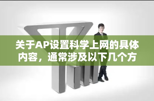 关于AP设置科学上网的具体内容，通常涉及以下几个方面
