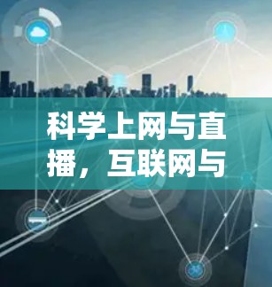 科学上网与直播,互联网与生活的完美融合 科学上网与直播,互联网与生活的完美融合