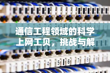 通信工程领域的科学上网工贝,挑战与解决方案 通信工程领域的科学上网工贝,挑战与解决方案