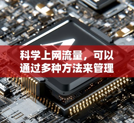 科学上网流量，可以通过多种方法来管理和服务网络流量，以优化用户体验、提高资源利用率和降低网络使用成本。以下是一些科学上网流量的实用技巧和方法