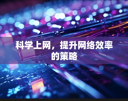 科学上网，提升网络效率的策略