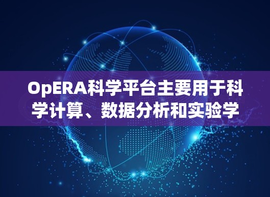 OpERA科学平台主要用于科学计算、数据分析和实验学习。以下是一些使用OpERA科学上网的建议