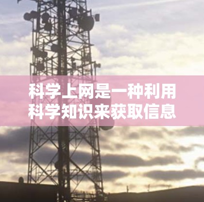 科学上网是一种利用科学知识来获取信息或解决问题的方式,通常通过科学计算器或类似工具进行。以下是对科学上网的详细分析和建议 科学上网是一种利用科学知识来获取信息或解决问题的方式,通常通过科学计算器或类似工具进行。以下是对科学上网的详细分析和建议
