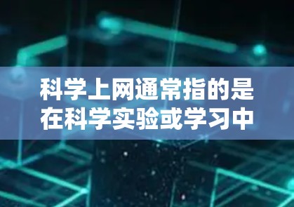 科学上网通常指的是在科学实验或学习中使用更高效或更安全的网络环境。如果您的意思是如何科学地上网以加速数据传输或提高效率，以下是一些可能的建议