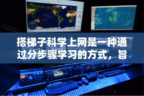 搭梯子科学上网是一种通过分步骤学习的方式，旨在帮助用户逐步掌握科学上网的知识和技能。以下是一个详细的学习方法