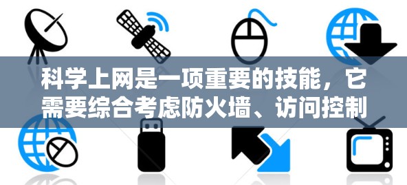 科学上网是一项重要的技能,它需要综合考虑防火墙、访问控制、安全软件、可信域、隐私保护以及数据保护等方面。以下是一步步的指南,帮助你科学上网 科学上网是一项重要的技能,它需要综合考虑防火墙、访问控制、安全软件、可信域、隐私保护以及数据保护等方面。以下是一步步的指南,帮助你科学上网